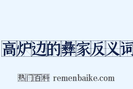 高炉边的彝家反义词是什么意思的图片